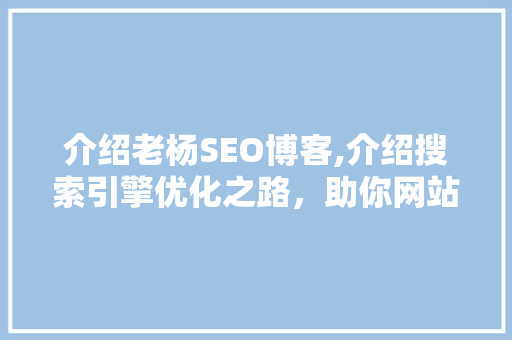 介绍老杨SEO博客,介绍搜索引擎优化之路，助你网站脱颖而出