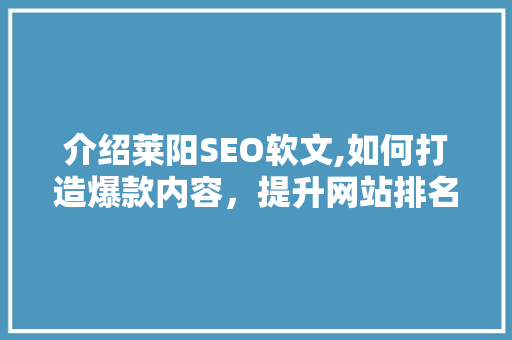 介绍莱阳SEO软文,如何打造爆款内容，提升网站排名