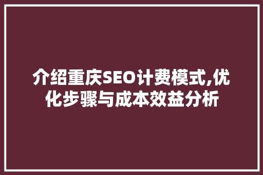 介绍重庆SEO计费模式,优化步骤与成本效益分析