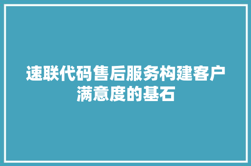 速联代码售后服务构建客户满意度的基石