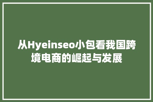 从Hyeinseo小包看我国跨境电商的崛起与发展