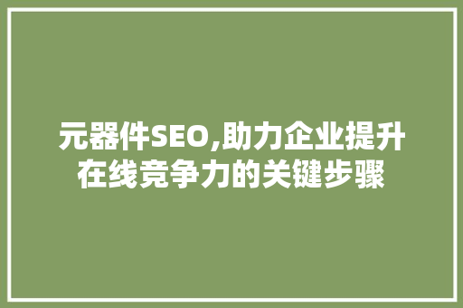 元器件SEO,助力企业提升在线竞争力的关键步骤