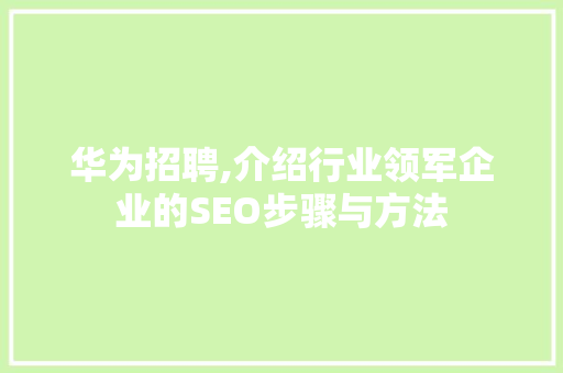 华为招聘,介绍行业领军企业的SEO步骤与方法