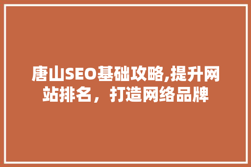 唐山SEO基础攻略,提升网站排名，打造网络品牌