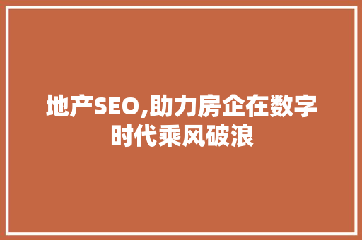 地产SEO,助力房企在数字时代乘风破浪