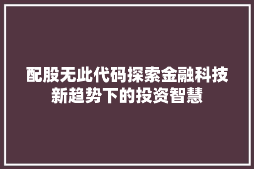 配股无此代码探索金融科技新趋势下的投资智慧