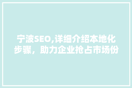 宁波SEO,详细介绍本地化步骤，助力企业抢占市场份额