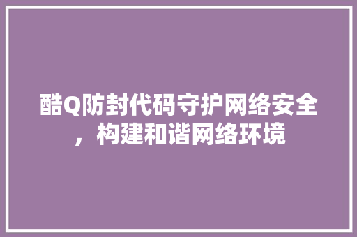 酷Q防封代码守护网络安全，构建和谐网络环境
