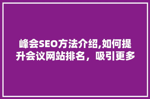 峰会SEO方法介绍,如何提升会议网站排名，吸引更多参会者