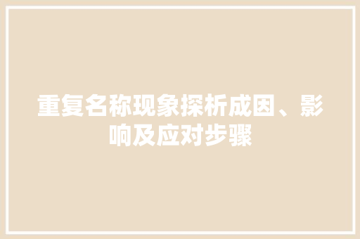重复名称现象探析成因、影响及应对步骤