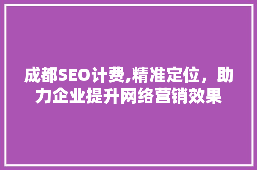 成都SEO计费,精准定位，助力企业提升网络营销效果