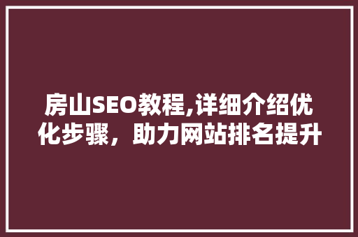 房山SEO教程,详细介绍优化步骤，助力网站排名提升