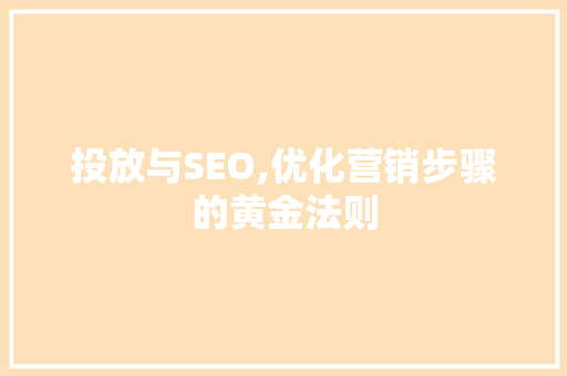 投放与SEO,优化营销步骤的黄金法则