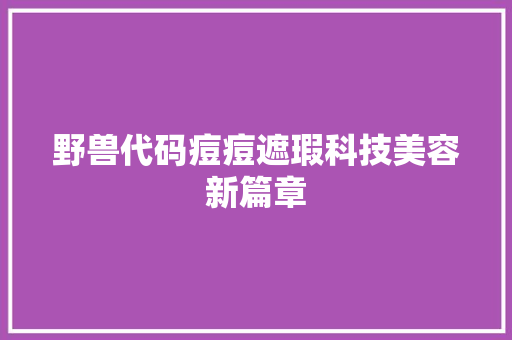 野兽代码痘痘遮瑕科技美容新篇章