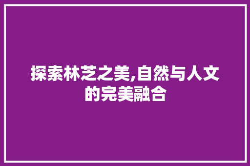 探索林芝之美,自然与人文的完美融合