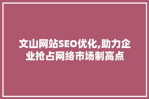 文山网站SEO优化,助力企业抢占网络市场制高点