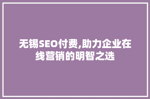 无锡SEO付费,助力企业在线营销的明智之选