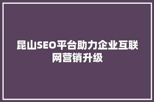 昆山SEO平台助力企业互联网营销升级
