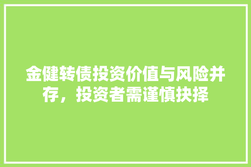 金健转债投资价值与风险并存，投资者需谨慎抉择