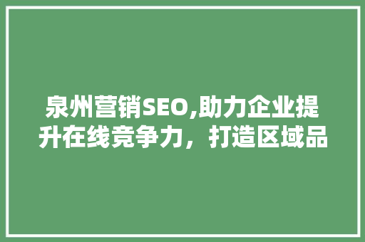 泉州营销SEO,助力企业提升在线竞争力，打造区域品牌新高度  第1张