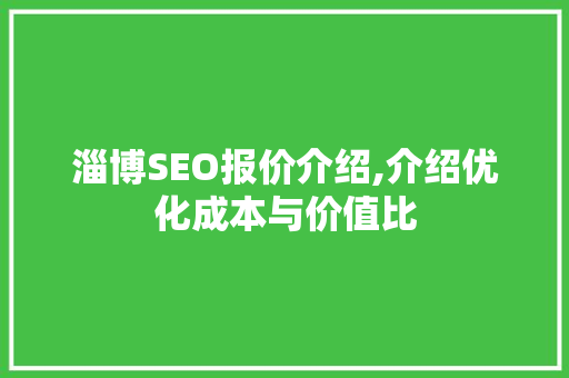 淄博SEO报价介绍,介绍优化成本与价值比