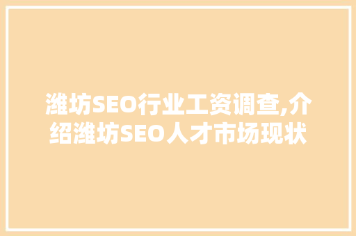 潍坊SEO行业工资调查,介绍潍坊SEO人才市场现状