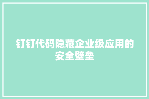 钉钉代码隐藏企业级应用的安全壁垒