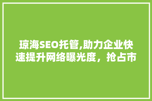 琼海SEO托管,助力企业快速提升网络曝光度，抢占市场先机