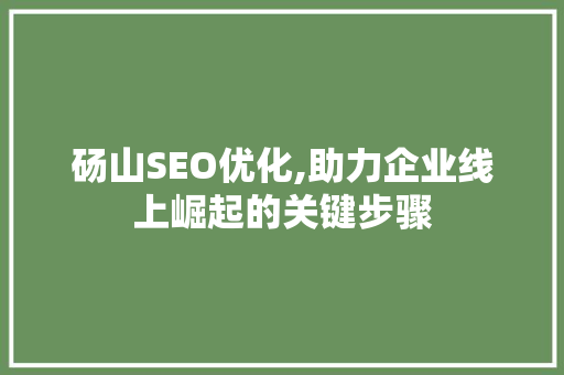 砀山SEO优化,助力企业线上崛起的关键步骤
