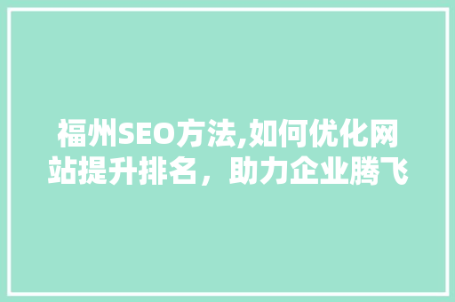 福州SEO方法,如何优化网站提升排名，助力企业腾飞