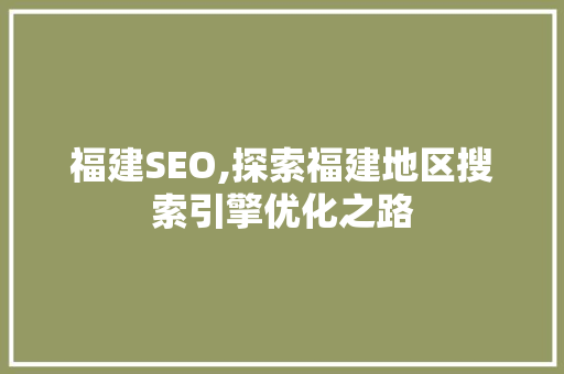 福建SEO,探索福建地区搜索引擎优化之路