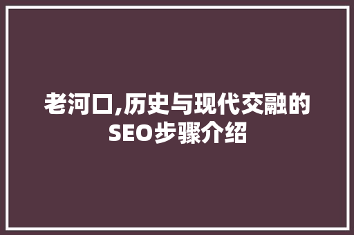 老河口,历史与现代交融的SEO步骤介绍