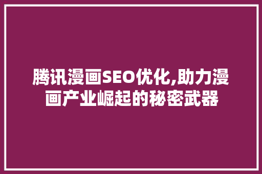 腾讯漫画SEO优化,助力漫画产业崛起的秘密武器