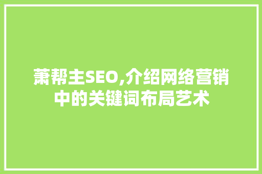 萧帮主SEO,介绍网络营销中的关键词布局艺术