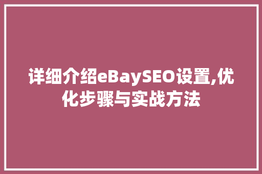 详细介绍eBaySEO设置,优化步骤与实战方法