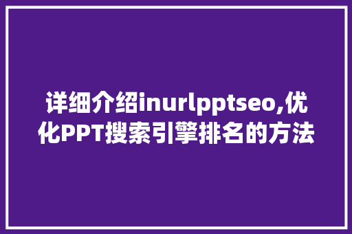 详细介绍inurlpptseo,优化PPT搜索引擎排名的方法