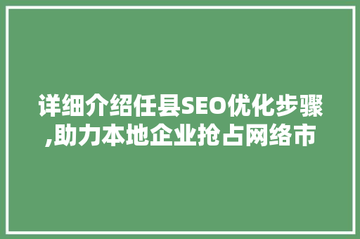 详细介绍任县SEO优化步骤,助力本地企业抢占网络市场先机
