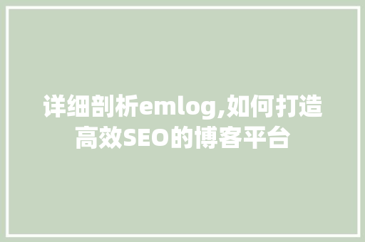 详细剖析emlog,如何打造高效SEO的博客平台