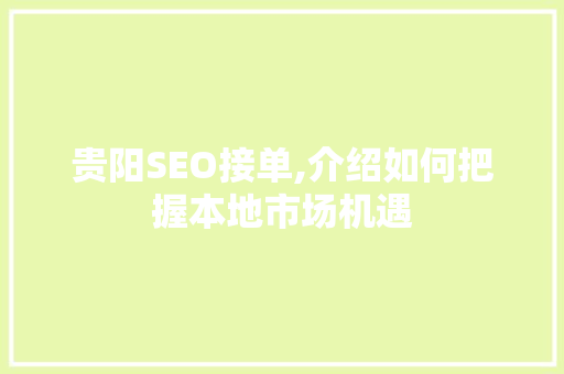 贵阳SEO接单,介绍如何把握本地市场机遇