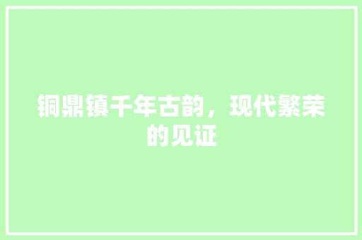 铜鼎镇千年古韵，现代繁荣的见证