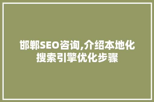 邯郸SEO咨询,介绍本地化搜索引擎优化步骤