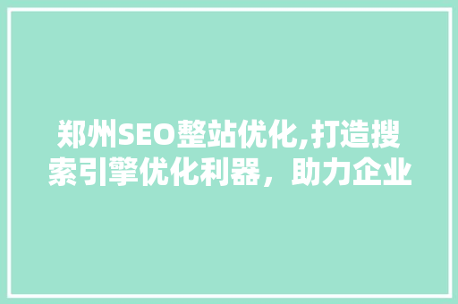 郑州SEO整站优化,打造搜索引擎优化利器，助力企业腾飞