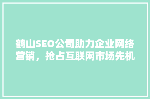 鹤山SEO公司助力企业网络营销，抢占互联网市场先机