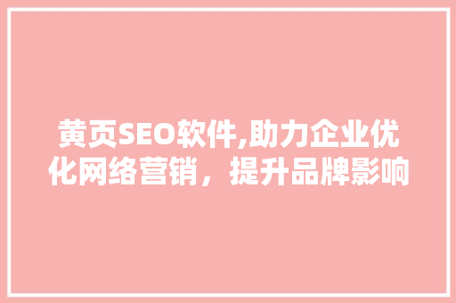 黄页SEO软件,助力企业优化网络营销，提升品牌影响力