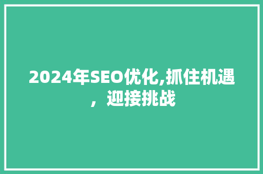 2024年SEO优化,抓住机遇，迎接挑战
