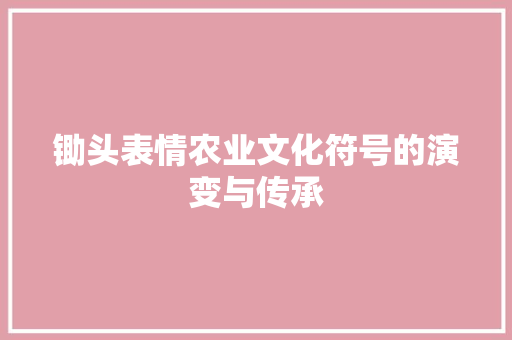 锄头表情农业文化符号的演变与传承