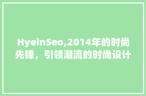 HyeinSeo,2014年的时尚先锋，引领潮流的时尚设计理念