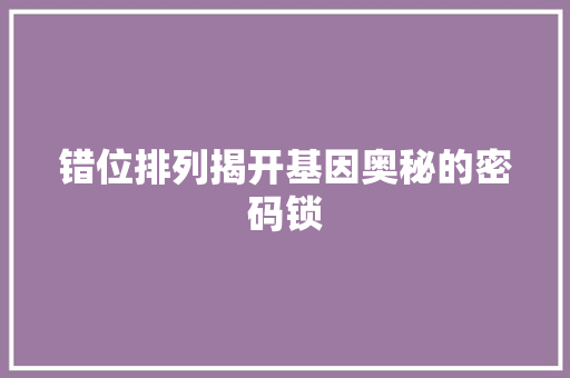 错位排列揭开基因奥秘的密码锁