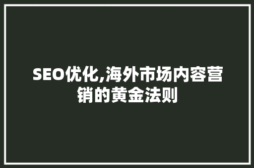 SEO优化,海外市场内容营销的黄金法则