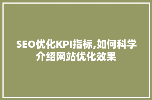 SEO优化KPI指标,如何科学介绍网站优化效果